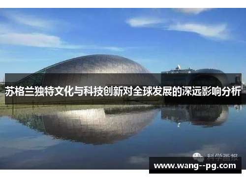 苏格兰独特文化与科技创新对全球发展的深远影响分析