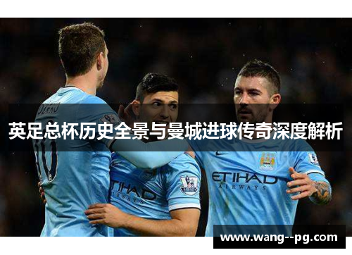 英足总杯历史全景与曼城进球传奇深度解析