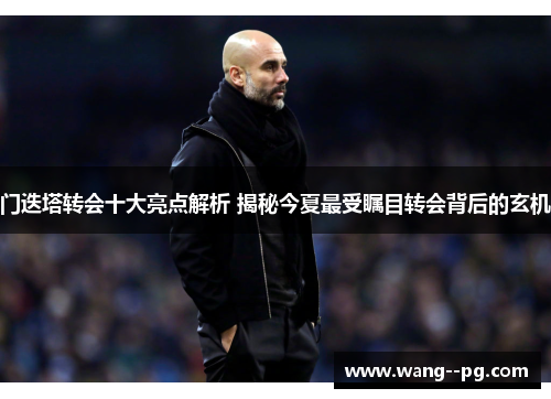 门迭塔转会十大亮点解析 揭秘今夏最受瞩目转会背后的玄机