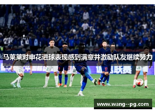 马莱莱对申花进球表现感到满意并激励队友继续努力