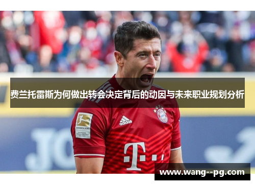 费兰托雷斯为何做出转会决定背后的动因与未来职业规划分析