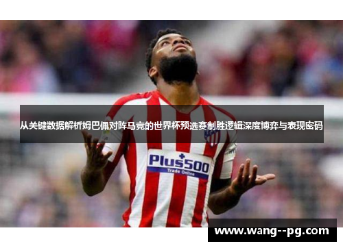 从关键数据解析姆巴佩对阵马竞的世界杯预选赛制胜逻辑深度博弈与表现密码