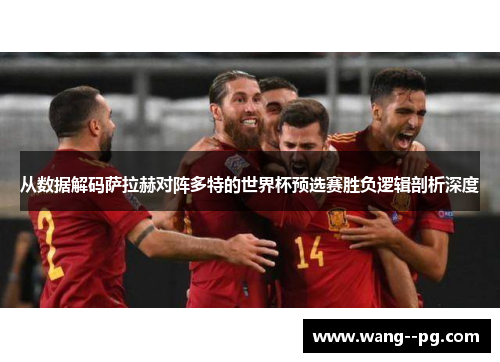 从数据解码萨拉赫对阵多特的世界杯预选赛胜负逻辑剖析深度 从数据解码萨拉赫对阵多特的世界杯预选赛胜负逻辑剖析深度