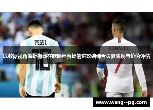 以数据视角解析梅西在欧联杯赛场的进攻端综合贡献表现与价值评估