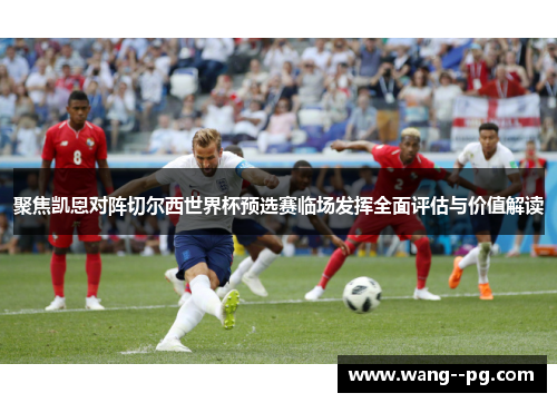 聚焦凯恩对阵切尔西世界杯预选赛临场发挥全面评估与价值解读