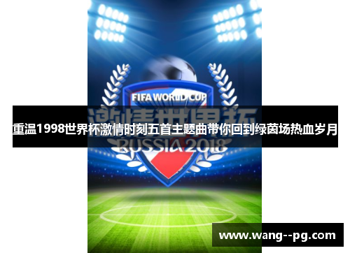 重温1998世界杯激情时刻五首主题曲带你回到绿茵场热血岁月
