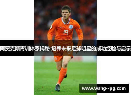 阿贾克斯青训体系揭秘 培养未来足球明星的成功经验与启示