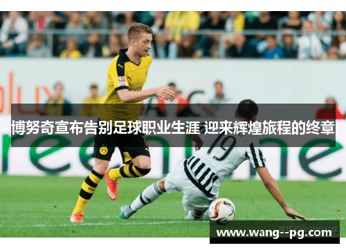 博努奇宣布告别足球职业生涯 迎来辉煌旅程的终章