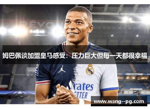 姆巴佩谈加盟皇马感受：压力巨大但每一天都很幸福