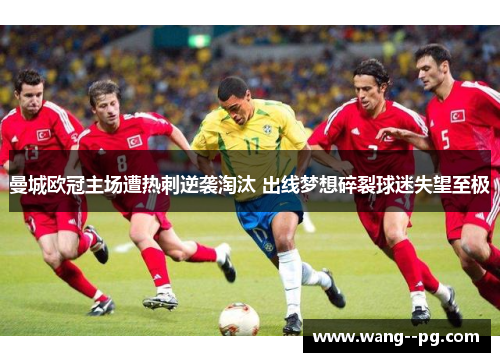 曼城欧冠主场遭热刺逆袭淘汰 出线梦想碎裂球迷失望至极