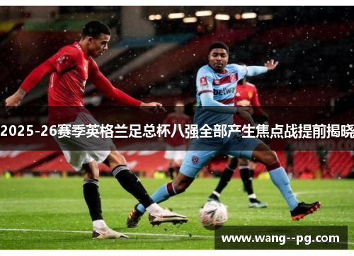 2025-26赛季英格兰足总杯八强全部产生焦点战提前揭晓
