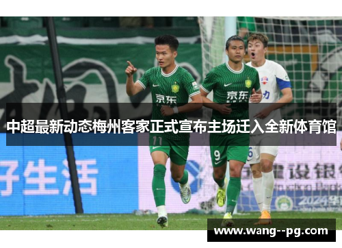 中超最新动态梅州客家正式宣布主场迁入全新体育馆