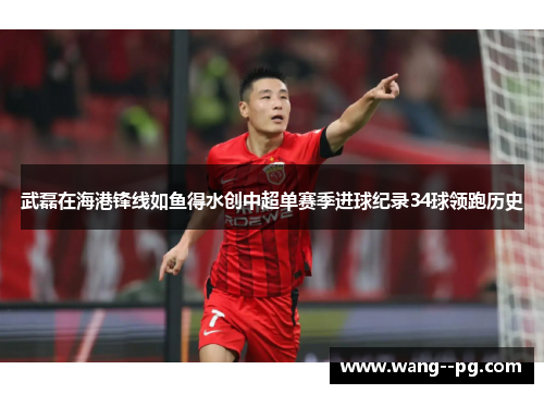 武磊在海港锋线如鱼得水创中超单赛季进球纪录34球领跑历史