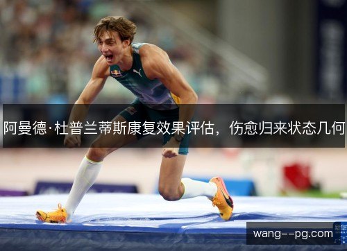 阿曼德·杜普兰蒂斯康复效果评估,伤愈归来状态几何 阿曼德·杜普兰蒂斯康复效果评估,伤愈归来状态几何