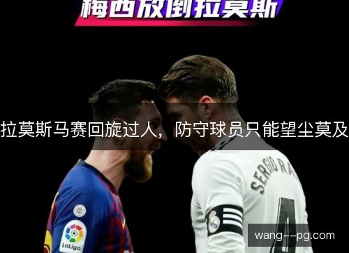 拉莫斯马赛回旋过人,防守球员只能望尘莫及 拉莫斯马赛回旋过人,防守球员只能望尘莫及
